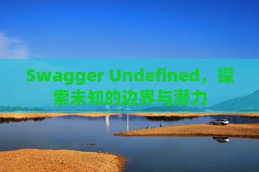 Swagger Undefined，探索未知的边界与潜力