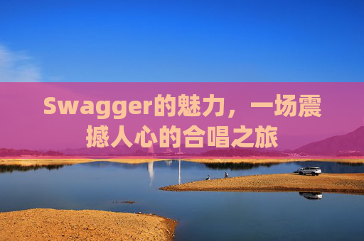 Swagger的魅力，一场震撼人心的合唱之旅