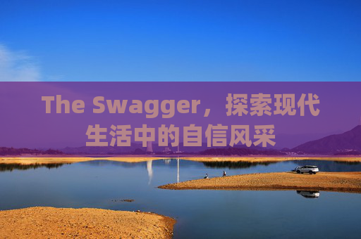 The Swagger，探索现代生活中的自信风采
