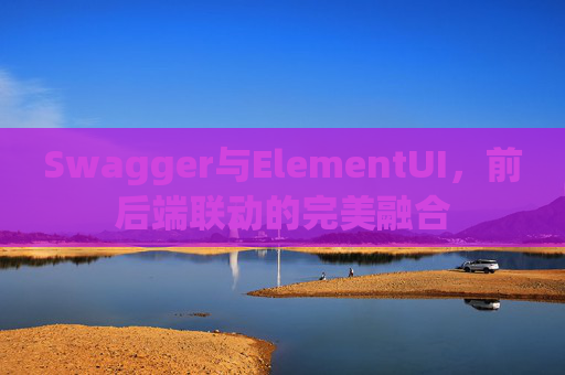 Swagger与ElementUI，前后端联动的完美融合