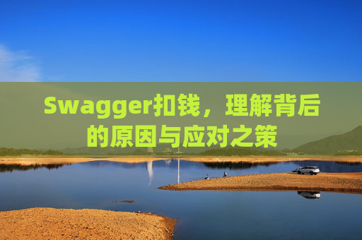 Swagger扣钱，理解背后的原因与应对之策