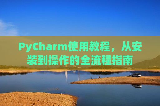 PyCharm使用教程，从安装到操作的全流程指南