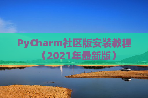 PyCharm社区版安装教程（2021年最新版）