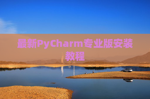 最新PyCharm专业版安装教程